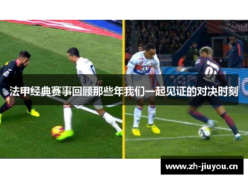 法甲经典赛事回顾那些年我们一起见证的对决时刻 法甲经典赛事回顾那些年我们一起见证的对决时刻