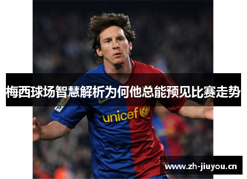 梅西球场智慧解析为何他总能预见比赛走势