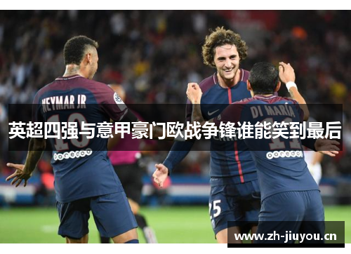 英超四强与意甲豪门欧战争锋谁能笑到最后