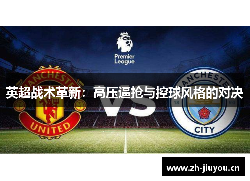 英超战术革新:高压逼抢与控球风格的对决 英超战术革新:高压逼抢与控球风格的对决
