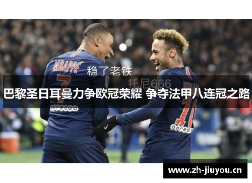 巴黎圣日耳曼力争欧冠荣耀 争夺法甲八连冠之路 巴黎圣日耳曼力争欧冠荣耀 争夺法甲八连冠之路