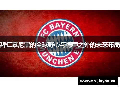 拜仁慕尼黑的全球野心与德甲之外的未来布局