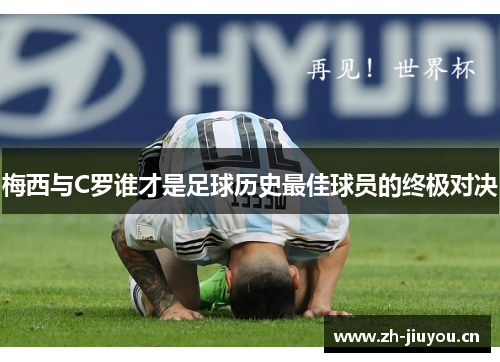 梅西与C罗谁才是足球历史最佳球员的终极对决 梅西与C罗谁才是足球历史最佳球员的终极对决