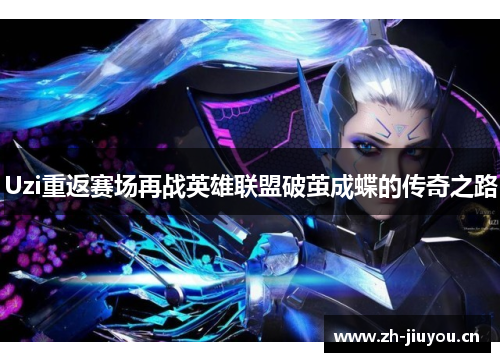 Uzi重返赛场再战英雄联盟破茧成蝶的传奇之路 Uzi重返赛场再战英雄联盟破茧成蝶的传奇之路