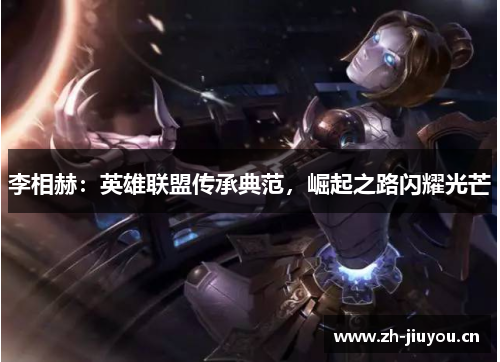 李相赫：英雄联盟传承典范，崛起之路闪耀光芒