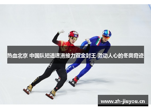 热血北京 中国队短道速滑接力双金封王 激动人心的冬奥奇迹 热血北京 中国队短道速滑接力双金封王 激动人心的冬奥奇迹