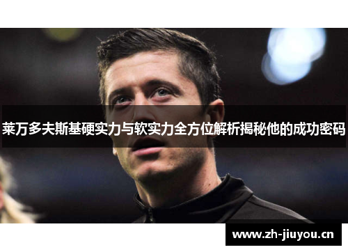 莱万多夫斯基硬实力与软实力全方位解析揭秘他的成功密码