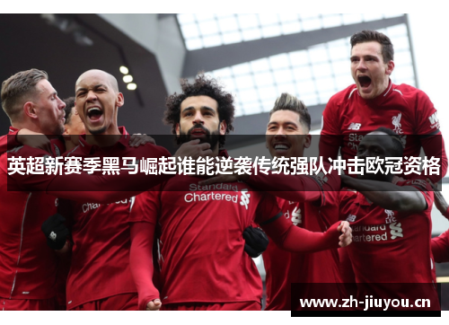 英超新赛季黑马崛起谁能逆袭传统强队冲击欧冠资格 英超新赛季黑马崛起谁能逆袭传统强队冲击欧冠资格