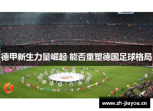 德甲新生力量崛起 能否重塑德国足球格局