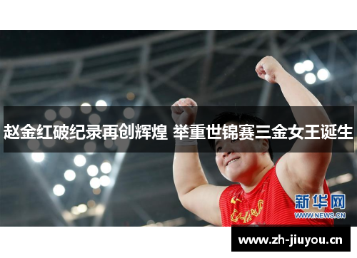 赵金红破纪录再创辉煌 举重世锦赛三金女王诞生