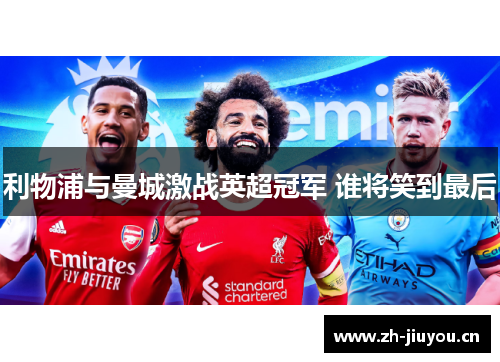 利物浦与曼城激战英超冠军 谁将笑到最后