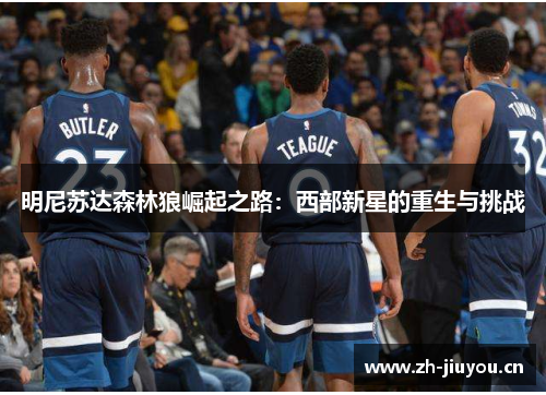 明尼苏达森林狼崛起之路:西部新星的重生与挑战 明尼苏达森林狼崛起之路:西部新星的重生与挑战