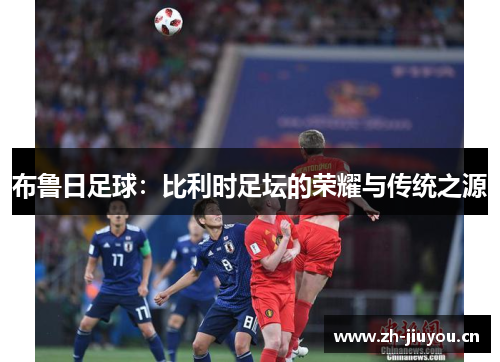 布鲁日足球：比利时足坛的荣耀与传统之源