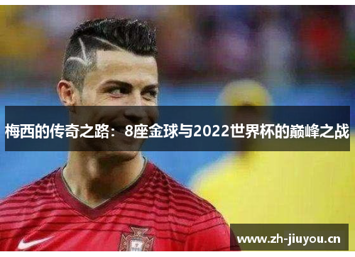梅西的传奇之路：8座金球与2022世界杯的巅峰之战