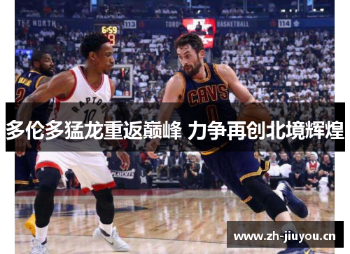 多伦多猛龙重返巅峰 力争再创北境辉煌