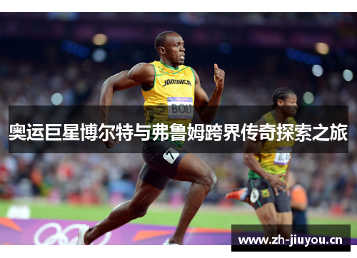 奥运巨星博尔特与弗鲁姆跨界传奇探索之旅 奥运巨星博尔特与弗鲁姆跨界传奇探索之旅