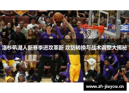洛杉矶湖人新赛季进攻革新 攻防转换与战术调整大揭秘