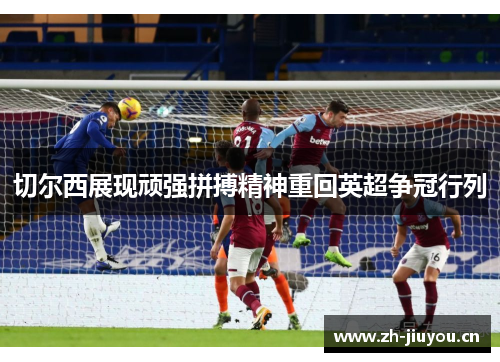 切尔西展现顽强拼搏精神重回英超争冠行列 切尔西展现顽强拼搏精神重回英超争冠行列