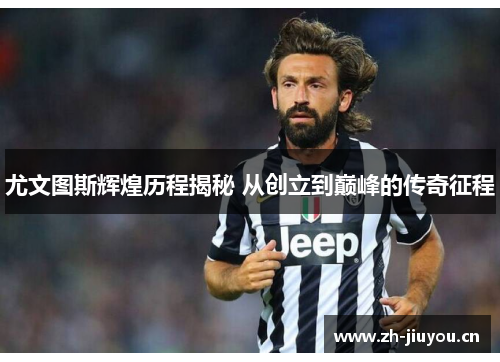 尤文图斯辉煌历程揭秘 从创立到巅峰的传奇征程