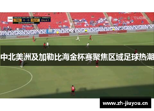 中北美洲及加勒比海金杯赛聚焦区域足球热潮