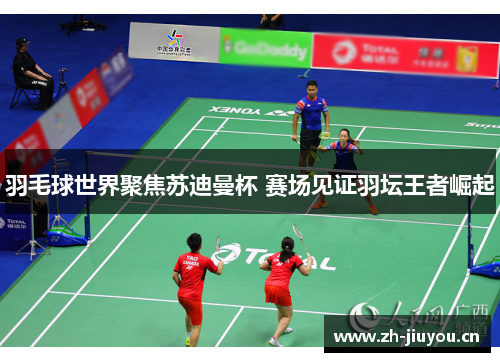 羽毛球世界聚焦苏迪曼杯 赛场见证羽坛王者崛起 羽毛球世界聚焦苏迪曼杯 赛场见证羽坛王者崛起
