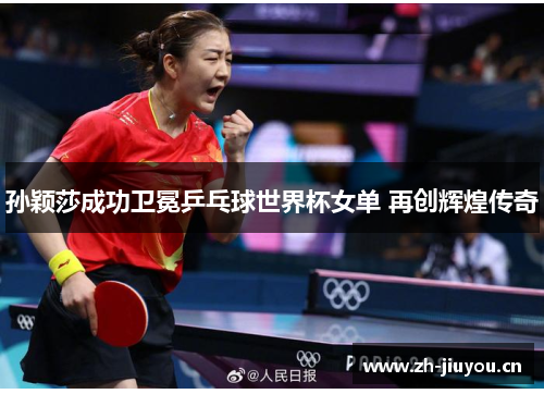 孙颖莎成功卫冕乒乓球世界杯女单 再创辉煌传奇 孙颖莎成功卫冕乒乓球世界杯女单 再创辉煌传奇