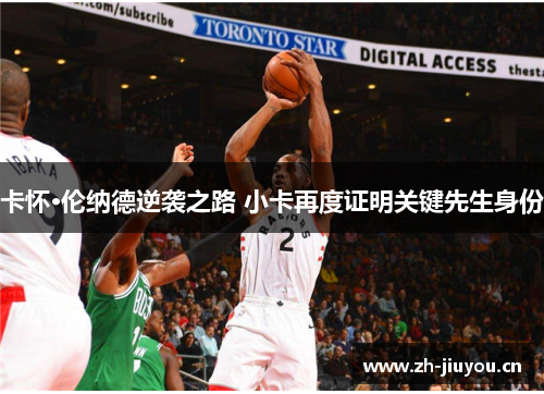 卡怀·伦纳德逆袭之路 小卡再度证明关键先生身份 卡怀·伦纳德逆袭之路 小卡再度证明关键先生身份