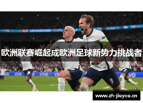 欧洲联赛崛起成欧洲足球新势力挑战者