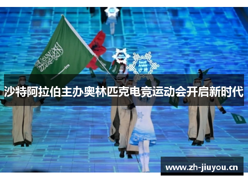 沙特阿拉伯主办奥林匹克电竞运动会开启新时代