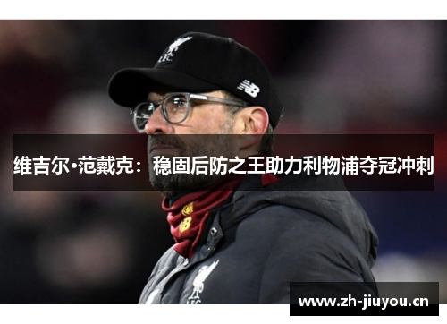 维吉尔·范戴克：稳固后防之王助力利物浦夺冠冲刺