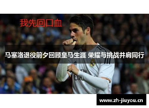 马塞洛退役前夕回顾皇马生涯 荣耀与挑战并肩同行
