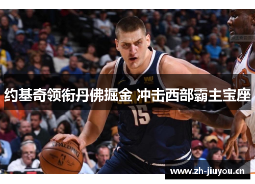 约基奇领衔丹佛掘金 冲击西部霸主宝座 约基奇领衔丹佛掘金 冲击西部霸主宝座
