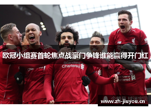 欧冠小组赛首轮焦点战豪门争锋谁能赢得开门红