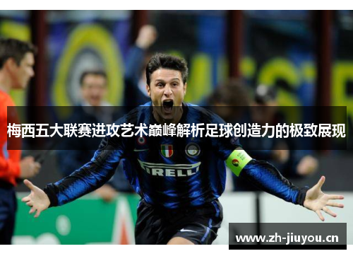 梅西五大联赛进攻艺术巅峰解析足球创造力的极致展现 梅西五大联赛进攻艺术巅峰解析足球创造力的极致展现