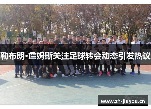 勒布朗·詹姆斯关注足球转会动态引发热议