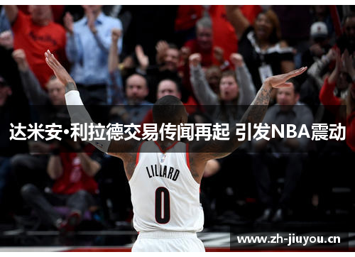 达米安·利拉德交易传闻再起 引发NBA震动