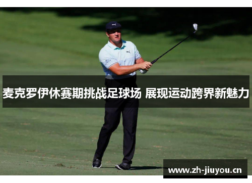 麦克罗伊休赛期挑战足球场 展现运动跨界新魅力