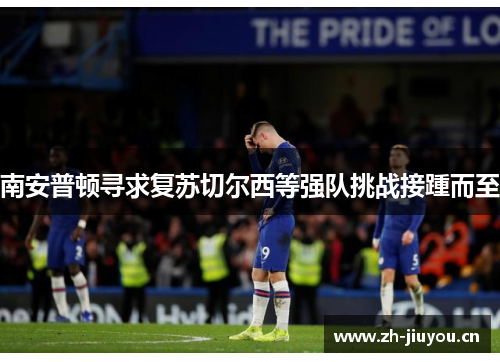 南安普顿寻求复苏切尔西等强队挑战接踵而至