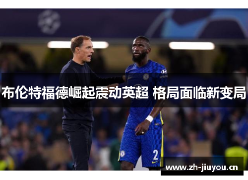 布伦特福德崛起震动英超 格局面临新变局 布伦特福德崛起震动英超 格局面临新变局