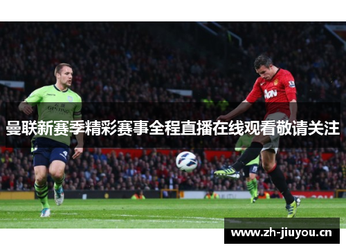 曼联新赛季精彩赛事全程直播在线观看敬请关注 曼联新赛季精彩赛事全程直播在线观看敬请关注