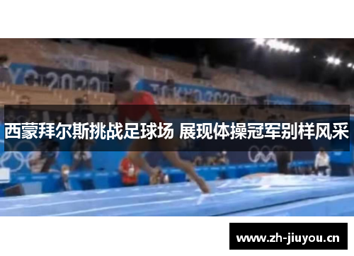 西蒙拜尔斯挑战足球场 展现体操冠军别样风采 西蒙拜尔斯挑战足球场 展现体操冠军别样风采
