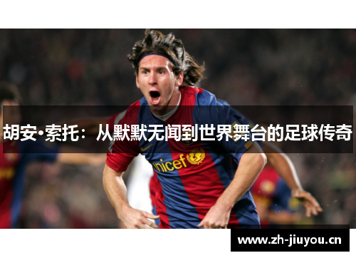 胡安·索托：从默默无闻到世界舞台的足球传奇