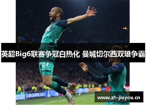 英超Big6联赛争冠白热化 曼城切尔西双雄争霸