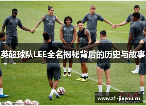 英超球队LEE全名揭秘背后的历史与故事