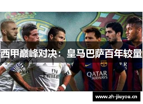 西甲巅峰对决：皇马巴萨百年较量