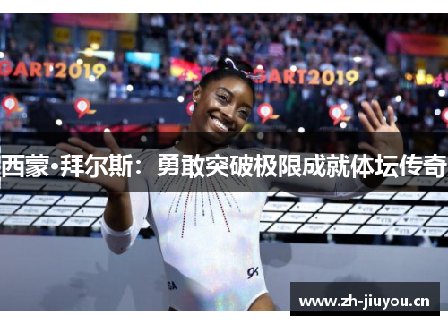 西蒙·拜尔斯：勇敢突破极限成就体坛传奇
