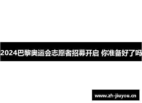2024巴黎奥运会志愿者招募开启 你准备好了吗