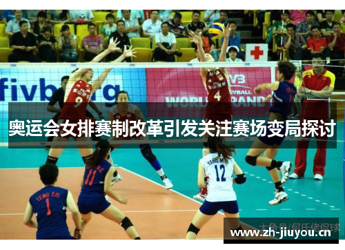 奥运会女排赛制改革引发关注赛场变局探讨 奥运会女排赛制改革引发关注赛场变局探讨
