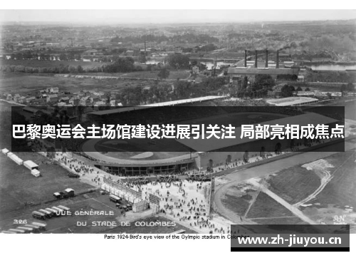 巴黎奥运会主场馆建设进展引关注 局部亮相成焦点