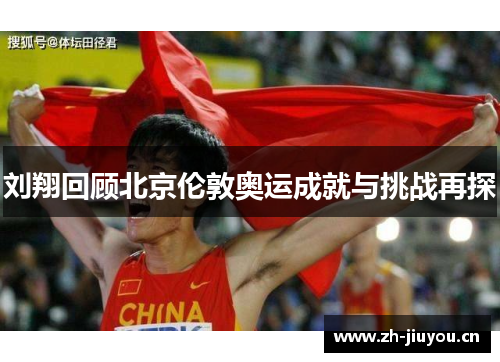 刘翔回顾北京伦敦奥运成就与挑战再探